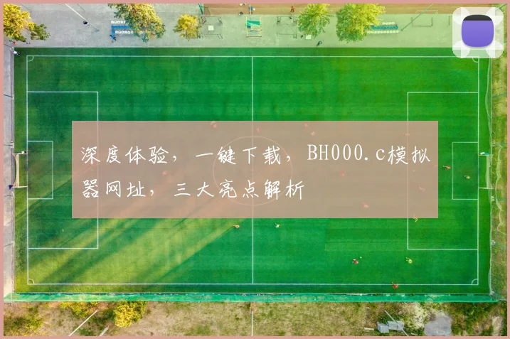 深度体验，一键下载，BH000.c模拟器网址，三大亮点解析