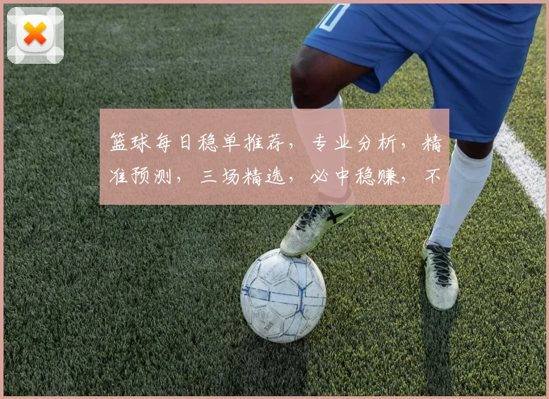 篮球每日稳单推荐，专业分析，精准预测，三场精选，必中稳赚，不容错过
