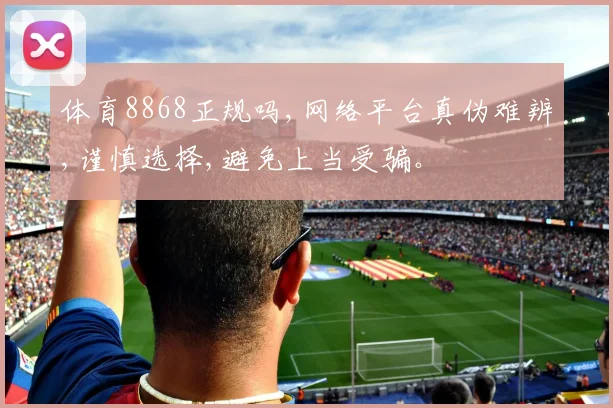 体育8868正规吗,网络平台真伪难辨,谨慎选择,避免上当受骗。