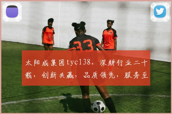 太阳成集团tyc138，深耕行业二十载，创新共赢，品质领先，服务至上，成就非凡