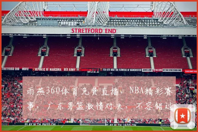 雨燕360体育免费直播，NBA精彩赛事，广东男篮激情对决，不容错过