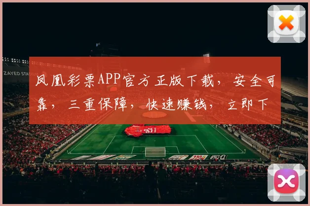 凤凰彩票APP官方正版下载，安全可靠，三重保障，快速赚钱，立即下载，体验非凡