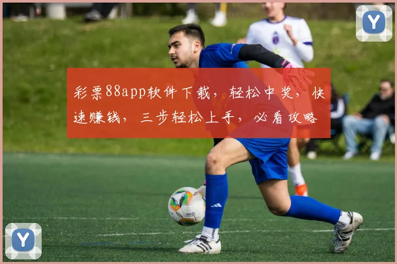 彩票88app软件下载，轻松中奖，快速赚钱，三步轻松上手，必看攻略，不容错过