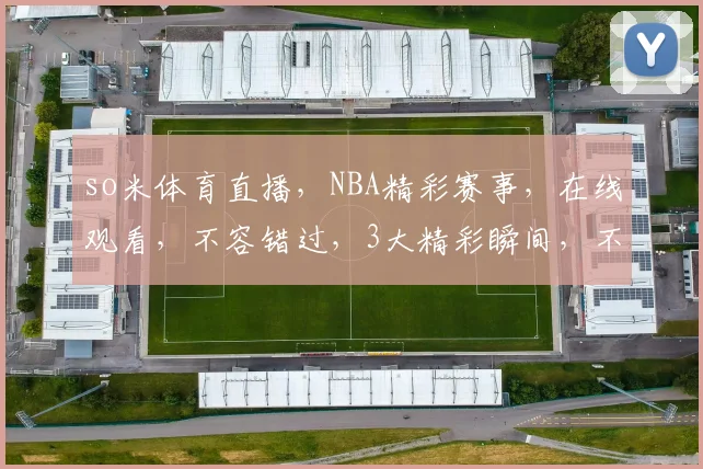 so米体育直播，NBA精彩赛事，在线观看，不容错过，3大精彩瞬间，不容错过，尽在so米体育直播