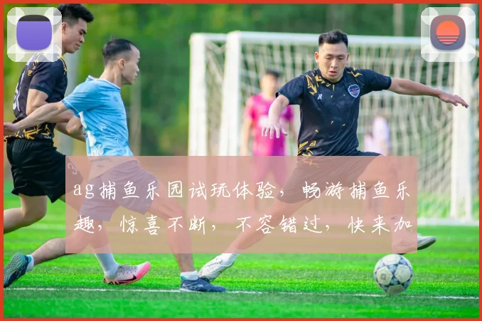 ag捕鱼乐园试玩体验，畅游捕鱼乐趣，惊喜不断，不容错过，快来加入