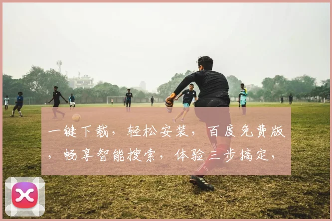 一键下载，轻松安装，百度免费版，畅享智能搜索，体验三步搞定，不容错过