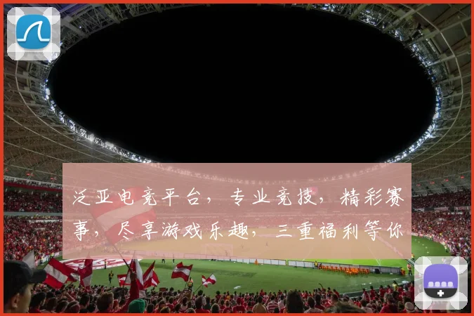 泛亚电竞平台，专业竞技，精彩赛事，尽享游戏乐趣，三重福利等你来