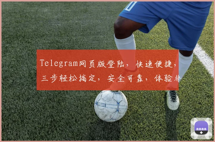 Telegram网页版登陆，快速便捷，三步轻松搞定，安全可靠，体验非凡